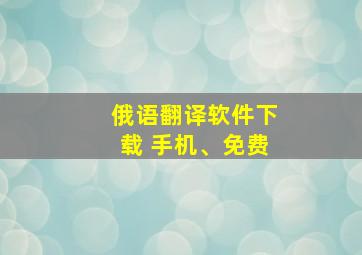 俄语翻译软件下载 手机、免费